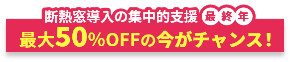 断熱窓の集中的支援最終年 最大50%OFFの今がチャンス