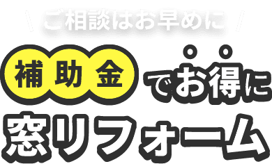 ”ご相談はお早めに！補助金でお得に窓リフォーム”